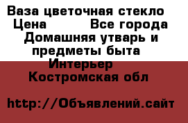 Ваза цветочная стекло › Цена ­ 200 - Все города Домашняя утварь и предметы быта » Интерьер   . Костромская обл.